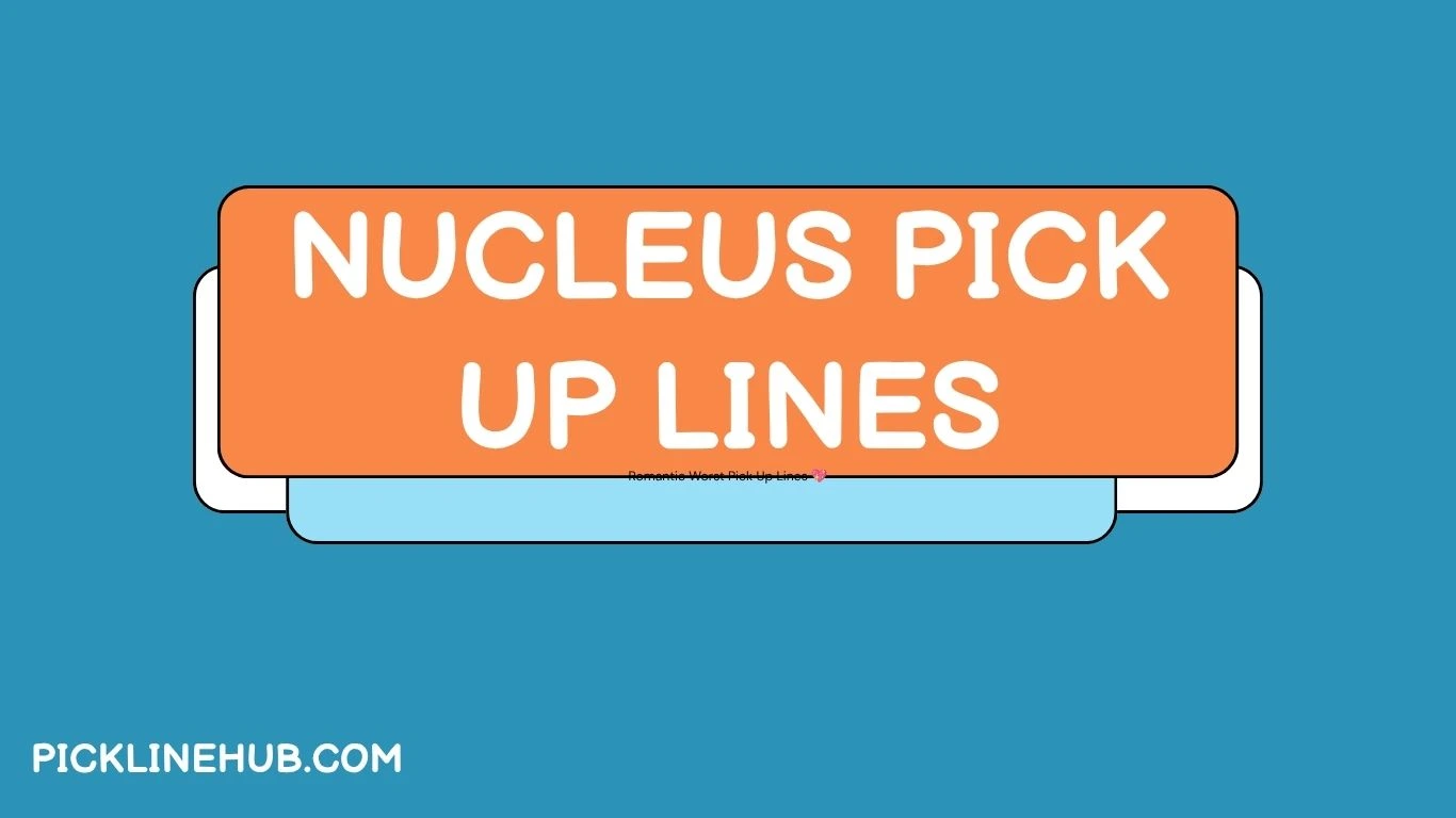 Nucleus Pick Up Lines
